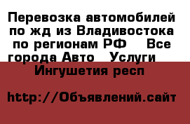 Перевозка автомобилей по жд из Владивостока по регионам РФ! - Все города Авто » Услуги   . Ингушетия респ.